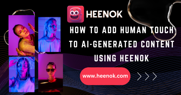 How to add human touch to AI-Generated content using Heenok