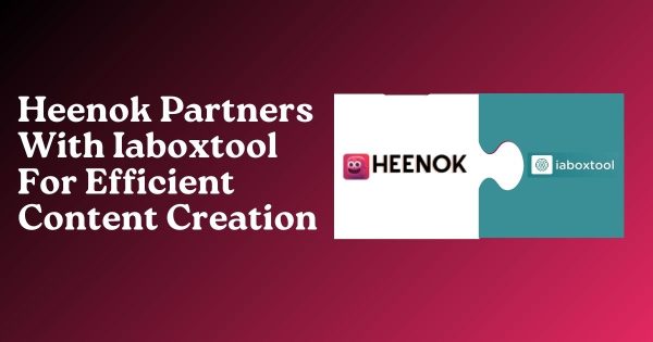 Heenok Partners With Iaboxtool For Efficient Content Creation